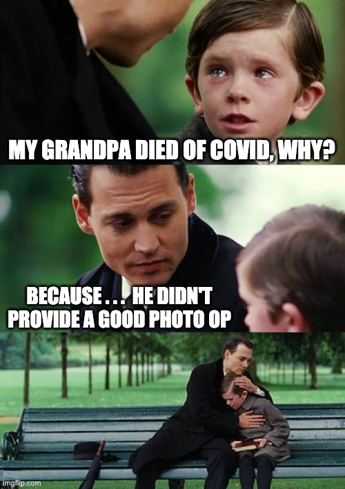 Finding Neverland | MY GRANDPA DIED OF COVID, WHY? BECAUSE . . .  HE DIDN'T PROVIDE A GOOD PHOTO OP | image tagged in memes,finding neverland,trump,covid,covid19,death | made w/ Imgflip meme maker