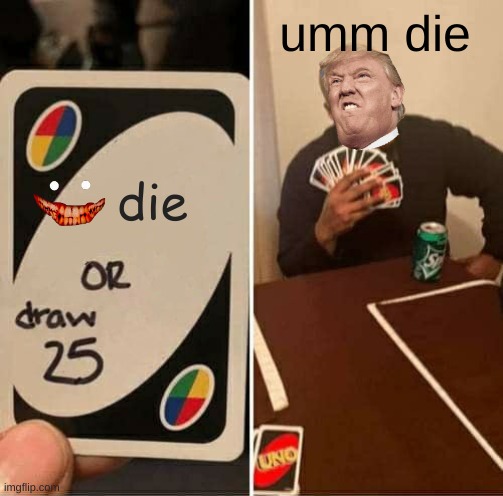 donald trump uno card | umm die; die | image tagged in memes,uno draw 25 cards | made w/ Imgflip meme maker