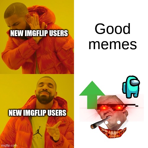 New imgflip users be like | Good memes; NEW IMGFLIP USERS; NEW IMGFLIP USERS | image tagged in memes,drake hotline bling,new,pictures,imgflip | made w/ Imgflip meme maker