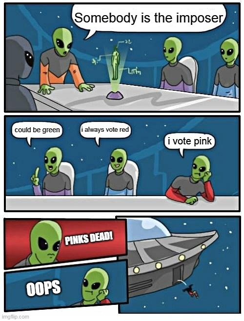 Alien Meeting Suggestion | Somebody is the imposer; i always vote red; could be green; i vote pink; PINKS DEAD! OOPS | image tagged in memes,alien meeting suggestion | made w/ Imgflip meme maker