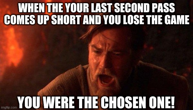 Ootball be like | WHEN THE YOUR LAST SECOND PASS COMES UP SHORT AND YOU LOSE THE GAME; YOU WERE THE CHOSEN ONE! | image tagged in memes,you were the chosen one star wars | made w/ Imgflip meme maker