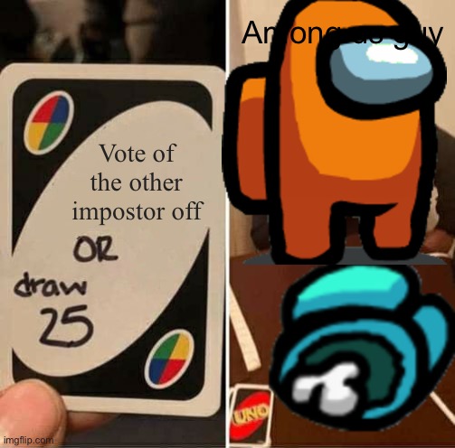 Among us uno | Among us guy; Vote of the other impostor off | image tagged in say that again i dare you | made w/ Imgflip meme maker