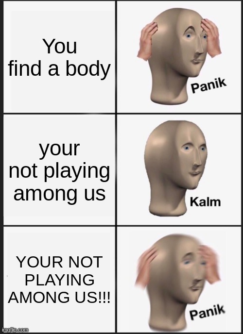 Panik Kalm Panik | You find a body; your not playing among us; YOUR NOT PLAYING AMONG US!!! | image tagged in memes,panik kalm panik,among us | made w/ Imgflip meme maker