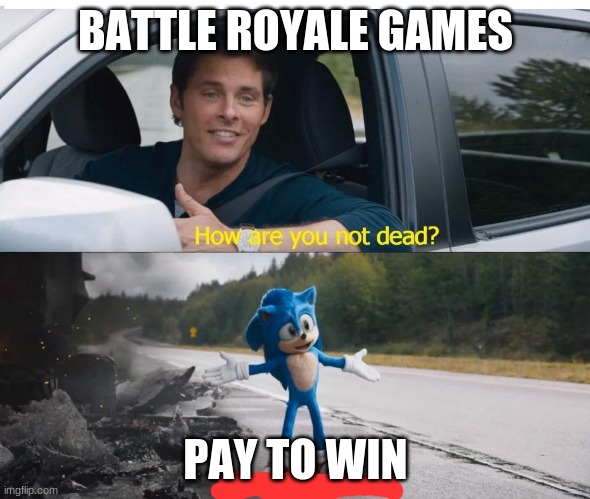 sonic how are you not dead | BATTLE ROYALE GAMES; PAY TO WIN | image tagged in sonic how are you not dead | made w/ Imgflip meme maker