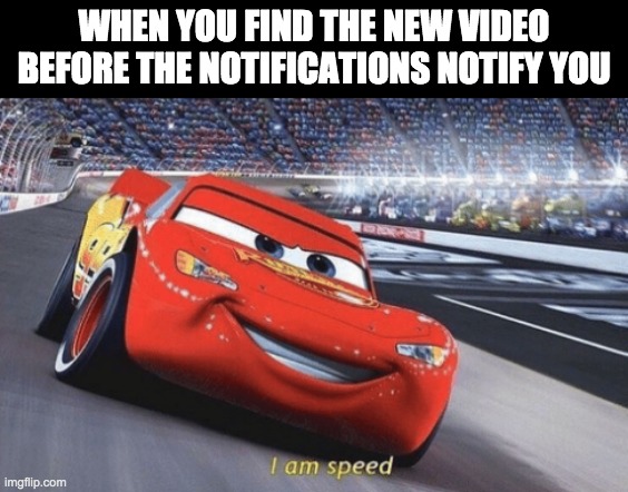 yes i do this | WHEN YOU FIND THE NEW VIDEO BEFORE THE NOTIFICATIONS NOTIFY YOU | image tagged in i am speed,youtube | made w/ Imgflip meme maker