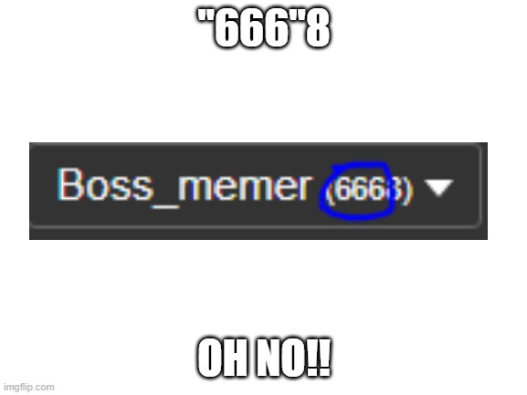 oh no | "666"8; OH NO!! | image tagged in blank white template,save me,oh no | made w/ Imgflip meme maker