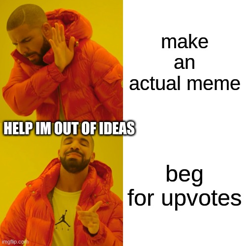 Drake Hotline Bling |  make an actual meme; HELP IM OUT OF IDEAS; beg for upvotes | image tagged in memes,drake hotline bling | made w/ Imgflip meme maker