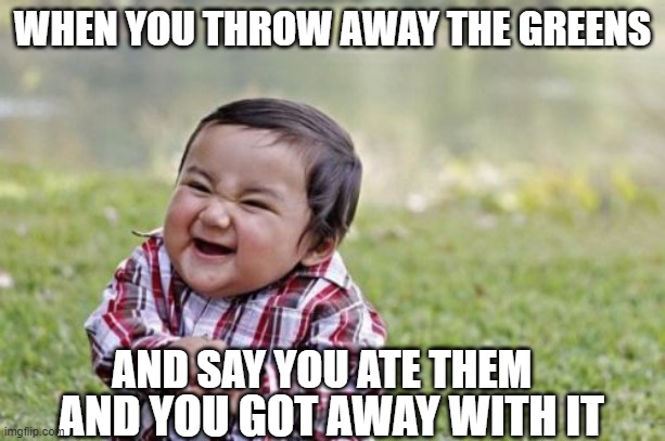 no gren fo mee | WHEN YOU THROW AWAY THE GREENS; AND SAY YOU ATE THEM; AND YOU GOT AWAY WITH IT | image tagged in memes,evil toddler | made w/ Imgflip meme maker