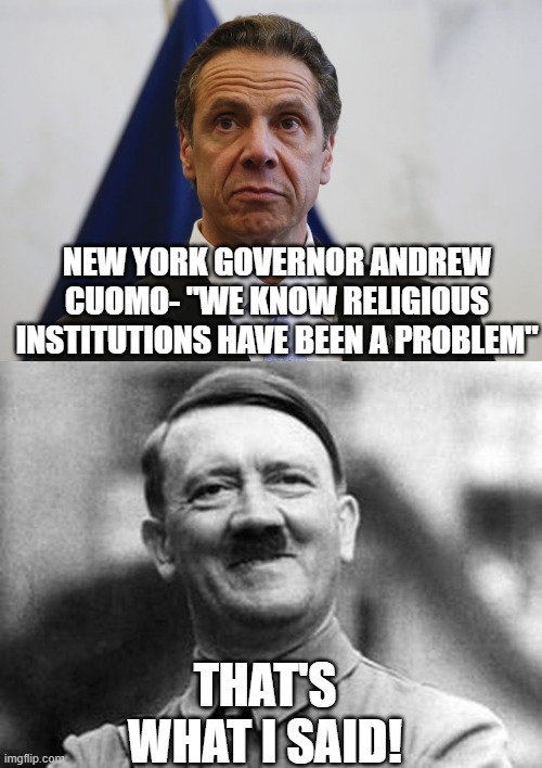 NEW YORK GOVERNOR ANDREW CUOMO- "WE KNOW RELIGIOUS INSTITUTIONS HAVE BEEN A PROBLEM"; THAT'S WHAT I SAID! | image tagged in adolf hitler,andrew cuomo | made w/ Imgflip meme maker