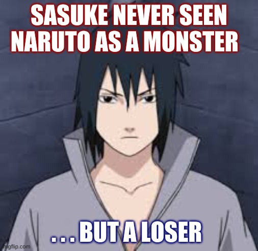 sasuke roasted Naruto | SASUKE NEVER SEEN NARUTO AS A MONSTER; . . . BUT A LOSER | image tagged in naruto joke,funny memes | made w/ Imgflip meme maker