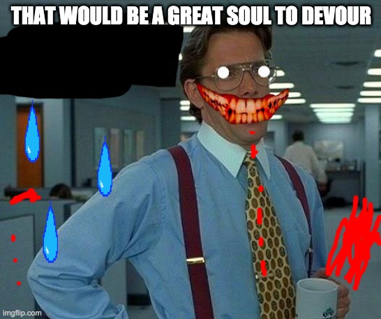 That Would Be Great | THAT WOULD BE A GREAT SOUL TO DEVOUR | image tagged in memes,that would be great | made w/ Imgflip meme maker