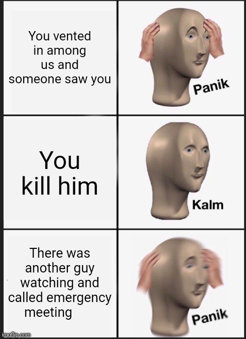 Rip imposter | You vented in among us and someone saw you; You kill him; There was another guy watching and called emergency meeting | image tagged in memes,panik kalm panik | made w/ Imgflip meme maker