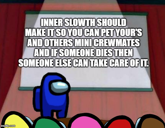 Please innersloth just do it already. | INNER SLOWTH SHOULD MAKE IT SO YOU CAN PET YOUR'S AND OTHERS MINI CREWMATES AND IF SOMEONE DIES THEN SOMEONE ELSE CAN TAKE CARE OF IT. | image tagged in among us lisa presentation | made w/ Imgflip meme maker