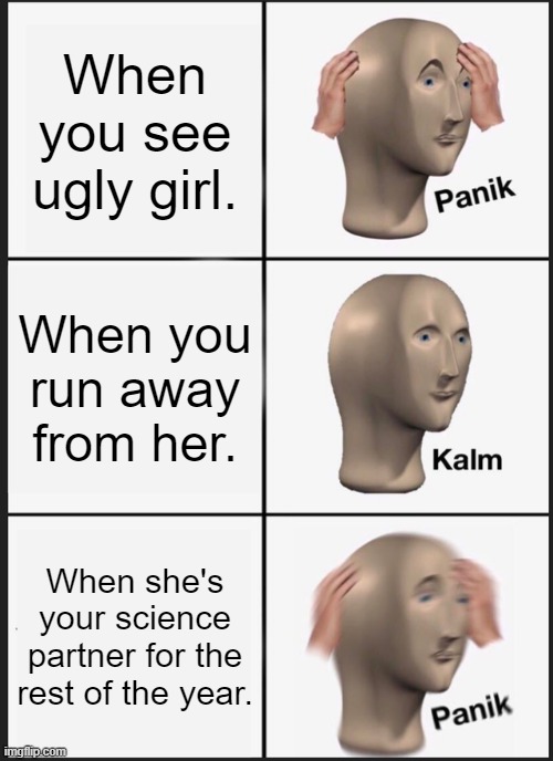 Scary girl | When you see ugly girl. When you run away from her. When she's your science partner for the rest of the year. | image tagged in memes,panik kalm panik | made w/ Imgflip meme maker