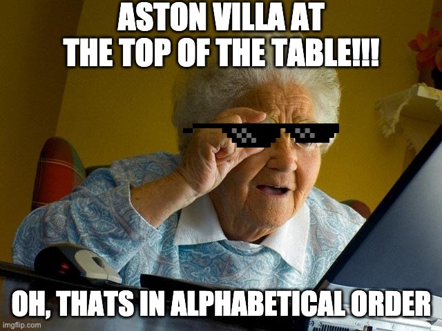 Grandma Finds The Internet Meme | ASTON VILLA AT THE TOP OF THE TABLE!!! OH, THATS IN ALPHABETICAL ORDER | image tagged in memes,grandma finds the internet | made w/ Imgflip meme maker