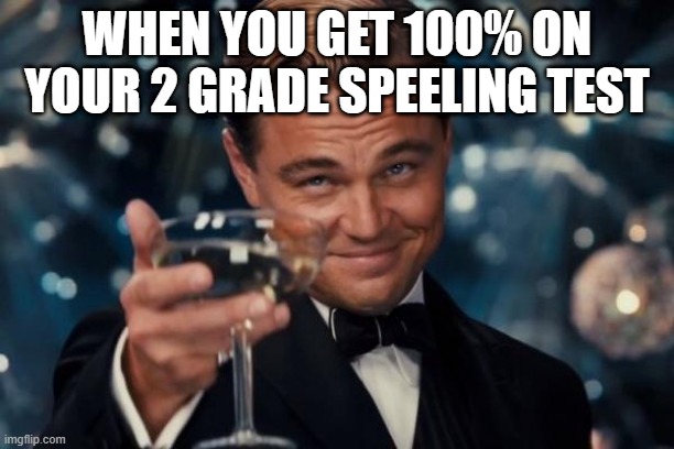 Leonardo Dicaprio Cheers | WHEN YOU GET 100% ON YOUR 2 GRADE SPEELING TEST | image tagged in memes,leonardo dicaprio cheers | made w/ Imgflip meme maker
