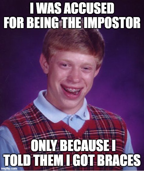 WHAT'S WRONG WITH BRACES?! | I WAS ACCUSED FOR BEING THE IMPOSTOR; ONLY BECAUSE I TOLD THEM I GOT BRACES | image tagged in memes,bad luck brian | made w/ Imgflip meme maker