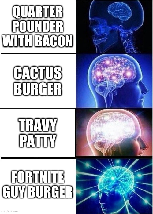 Expanding Brain | QUARTER POUNDER WITH BACON; CACTUS BURGER; TRAVY PATTY; FORTNITE GUY BURGER | image tagged in memes,expanding brain | made w/ Imgflip meme maker