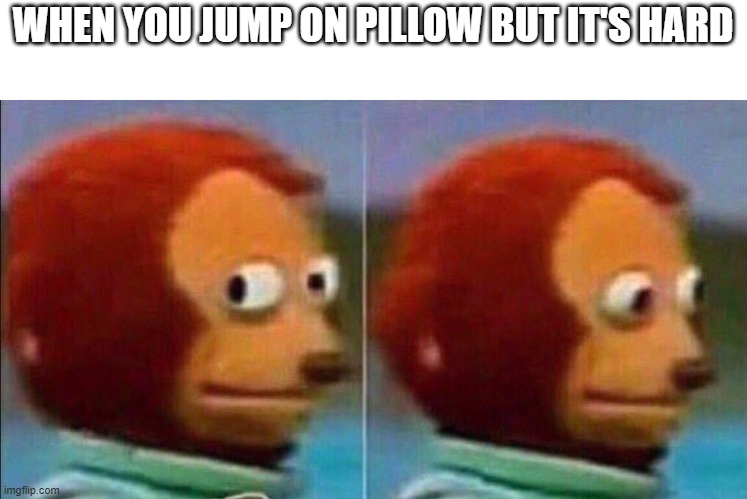 Monkey looking away | WHEN YOU JUMP ON PILLOW BUT IT'S HARD | image tagged in monkey looking away,memes | made w/ Imgflip meme maker