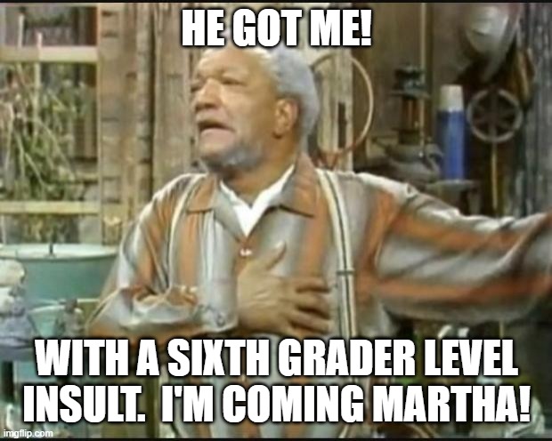 Fred Sanford | HE GOT ME! WITH A SIXTH GRADER LEVEL INSULT.  I'M COMING MARTHA! | image tagged in fred sanford | made w/ Imgflip meme maker