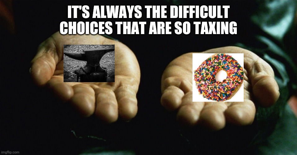 Red pill blue pill | IT'S ALWAYS THE DIFFICULT CHOICES THAT ARE SO TAXING | image tagged in red pill blue pill | made w/ Imgflip meme maker