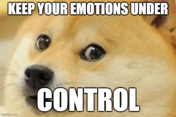 dog~ | KEEP YOUR EMOTIONS UNDER; CONTROL | image tagged in advice doge | made w/ Imgflip meme maker
