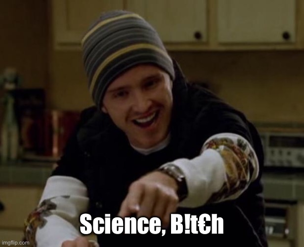 It's Science Bitch! | Science, B!t€h | image tagged in it's science bitch | made w/ Imgflip meme maker