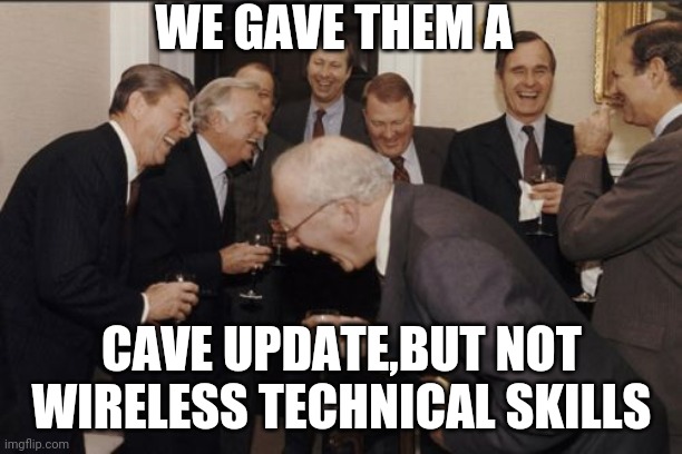 Laughing Men In Suits | WE GAVE THEM A; CAVE UPDATE,BUT NOT WIRELESS TECHNICAL SKILLS | image tagged in memes,laughing men in suits | made w/ Imgflip meme maker