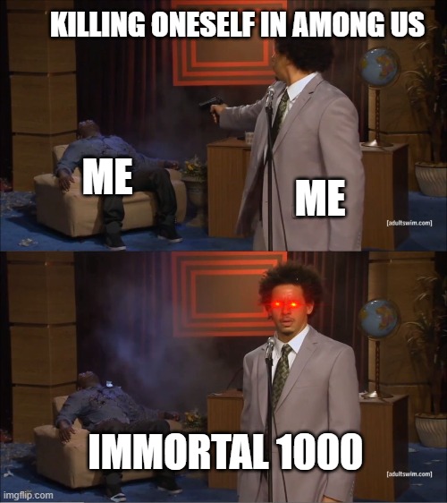 HOWWWW | KILLING ONESELF IN AMONG US; ME; ME; IMMORTAL 1000 | image tagged in memes,who killed hannibal | made w/ Imgflip meme maker