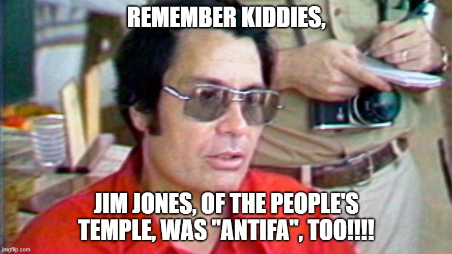 Antifa, too!!! | REMEMBER KIDDIES, JIM JONES, OF THE PEOPLE'S TEMPLE, WAS "ANTIFA", TOO!!!! | image tagged in jim jones,antifa,politics,terrorism | made w/ Imgflip meme maker