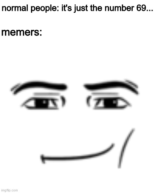 nice | normal people: it's just the number 69... memers: | image tagged in man face,69 | made w/ Imgflip meme maker