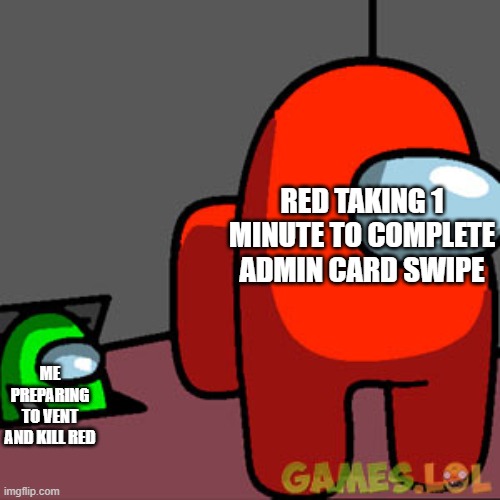 The Among Us Vent | RED TAKING 1 MINUTE TO COMPLETE ADMIN CARD SWIPE; ME PREPARING TO VENT AND KILL RED | image tagged in the among us vent | made w/ Imgflip meme maker