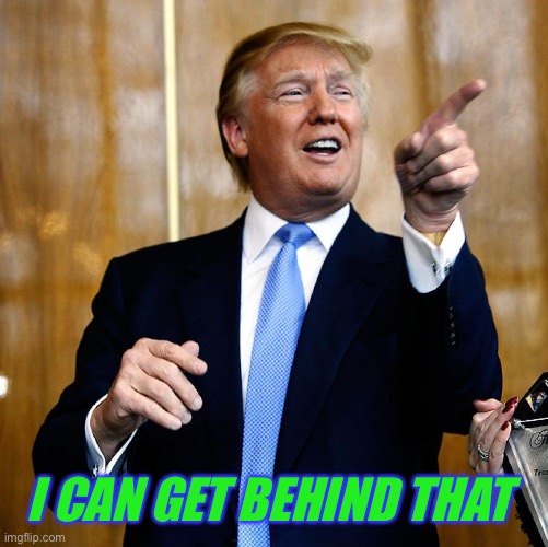 Donal Trump Birthday | I CAN GET BEHIND THAT | image tagged in donal trump birthday | made w/ Imgflip meme maker