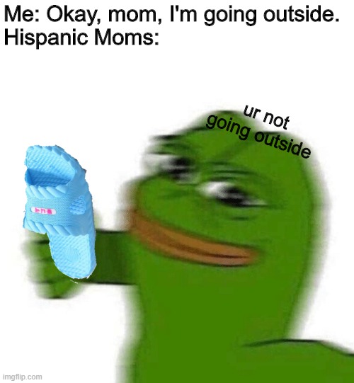 Hispanic moms. | Me: Okay, mom, I'm going outside.
Hispanic Moms:; ur not going outside | image tagged in oh no-- | made w/ Imgflip meme maker