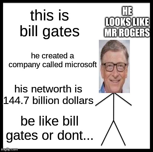 be like bill gates if you wanna get rich | HE LOOKS LIKE MR ROGERS; this is bill gates; he created a company called microsoft; his networth is 144.7 billion dollars; be like bill gates or dont... | image tagged in memes,be like bill | made w/ Imgflip meme maker