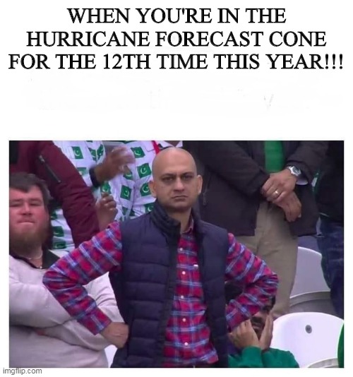 Hurricane Forecast | WHEN YOU'RE IN THE HURRICANE FORECAST CONE FOR THE 12TH TIME THIS YEAR!!! | image tagged in hurricane,funny,frustrated | made w/ Imgflip meme maker