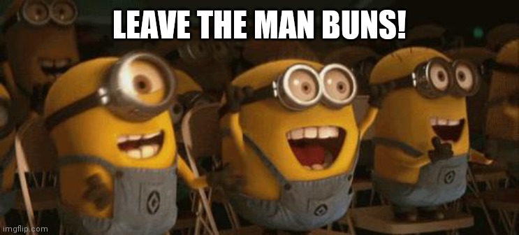 Cheering Minions | LEAVE THE MAN BUNS! | image tagged in cheering minions | made w/ Imgflip meme maker