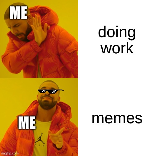 Drake Hotline Bling Meme | doing work; ME; memes; ME | image tagged in memes,drake hotline bling | made w/ Imgflip meme maker