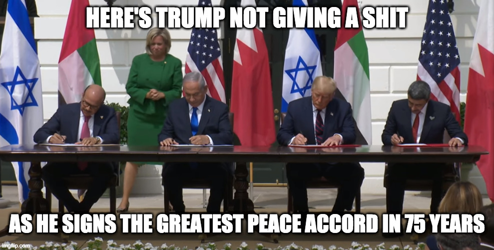 HERE'S TRUMP NOT GIVING A SHIT AS HE SIGNS THE GREATEST PEACE ACCORD IN 75 YEARS | made w/ Imgflip meme maker