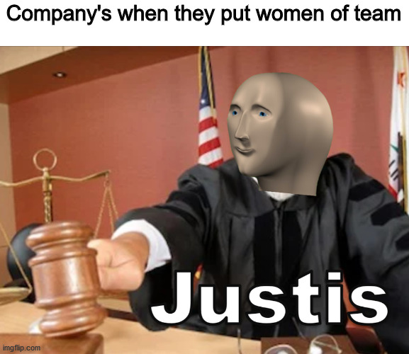 so true | Company's when they put women of team | image tagged in meme man justis | made w/ Imgflip meme maker