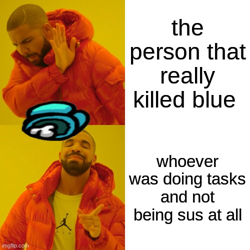 Drake Hotline Bling | the person that really killed blue; whoever was doing tasks and not being sus at all | image tagged in memes,drake hotline bling,among us | made w/ Imgflip meme maker
