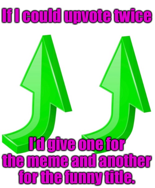 If I could upvote twice I’d give one for the meme and another for the funny title. | made w/ Imgflip meme maker