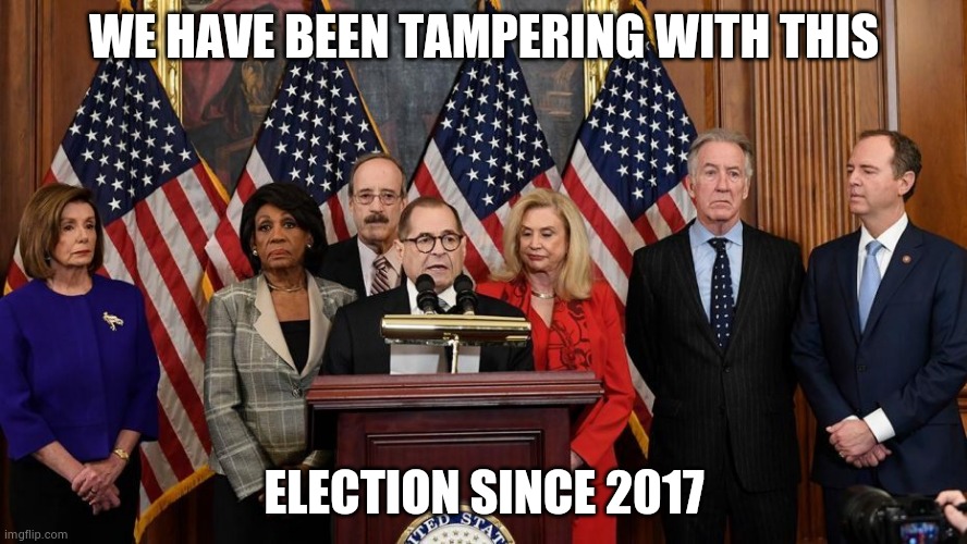 House Democrats | WE HAVE BEEN TAMPERING WITH THIS ELECTION SINCE 2017 | image tagged in house democrats | made w/ Imgflip meme maker