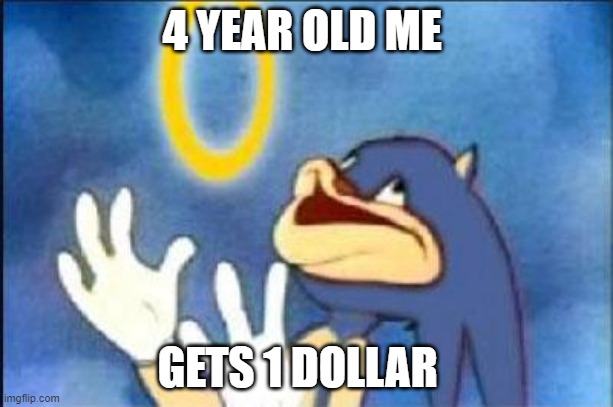 Sonic derp | 4 YEAR OLD ME; GETS 1 DOLLAR | image tagged in sonic derp | made w/ Imgflip meme maker