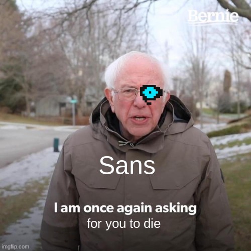 Bernie I Am Once Again Asking For Your Support Meme | Sans; for you to die | image tagged in memes,bernie i am once again asking for your support | made w/ Imgflip meme maker