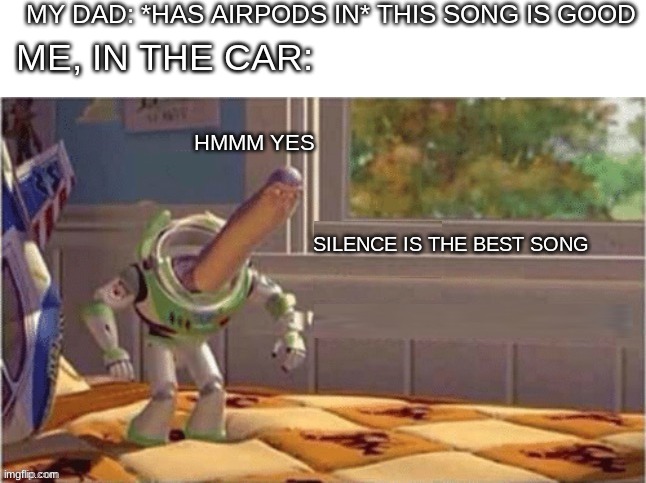 silence | MY DAD: *HAS AIRPODS IN* THIS SONG IS GOOD; ME, IN THE CAR:; HMMM YES; SILENCE IS THE BEST SONG | image tagged in meme i found and i made blank so use this | made w/ Imgflip meme maker
