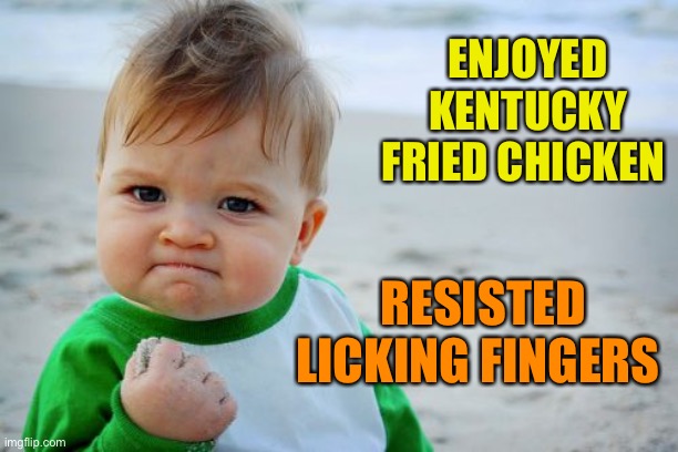 It’s... | ENJOYED KENTUCKY FRIED CHICKEN; RESISTED LICKING FINGERS | image tagged in memes,success kid original,kentucky fried chicken,finger licking good | made w/ Imgflip meme maker