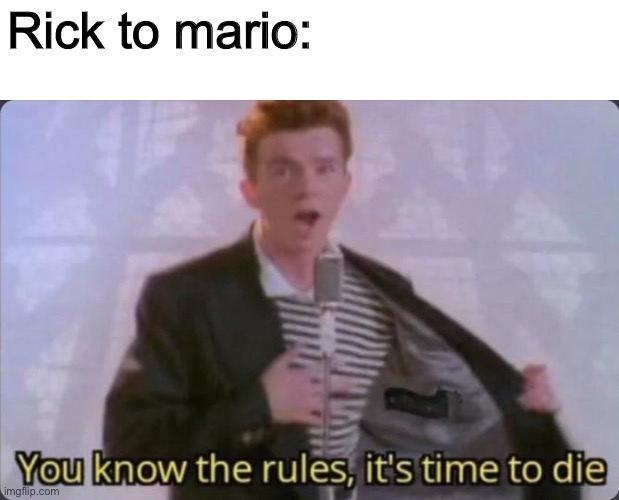 You know the rules, it's time to die | Rick to mario: | image tagged in you know the rules it's time to die | made w/ Imgflip meme maker