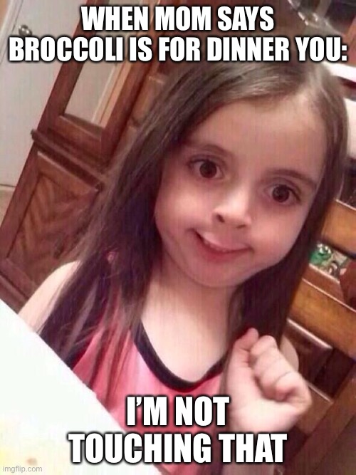 Little girl funny smile | WHEN MOM SAYS BROCCOLI IS FOR DINNER YOU:; I’M NOT TOUCHING THAT | image tagged in little girl funny smile | made w/ Imgflip meme maker