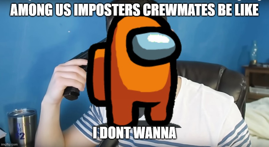 Among us meme | AMONG US IMPOSTERS CREWMATES BE LIKE; I DONT WANNA | image tagged in neat mike suicide | made w/ Imgflip meme maker